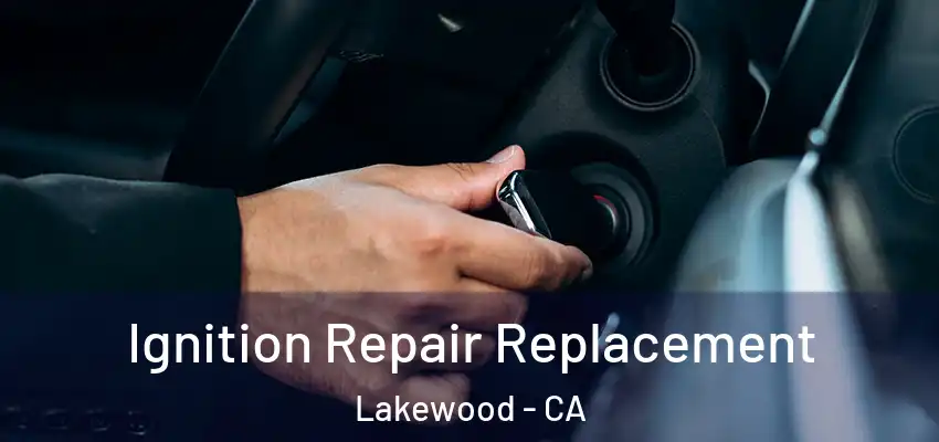 Ignition Repair Replacement Lakewood - CA